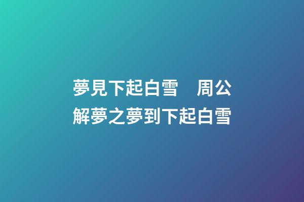 夢見下起白雪　周公解夢之夢到下起白雪
